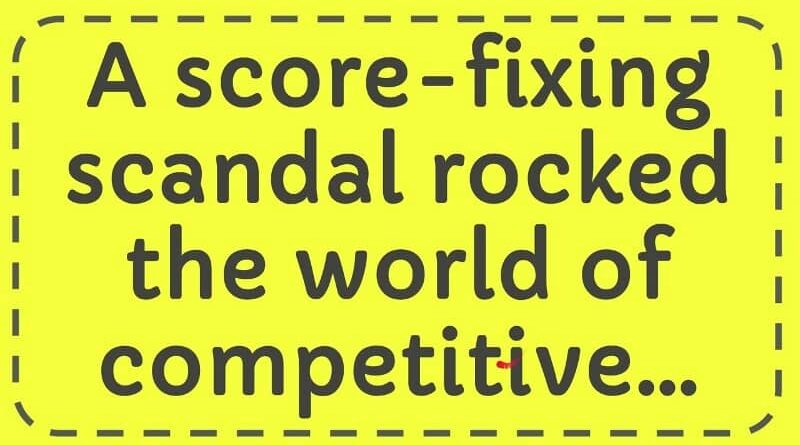 a score-fixing scandal rocked the world of competitive